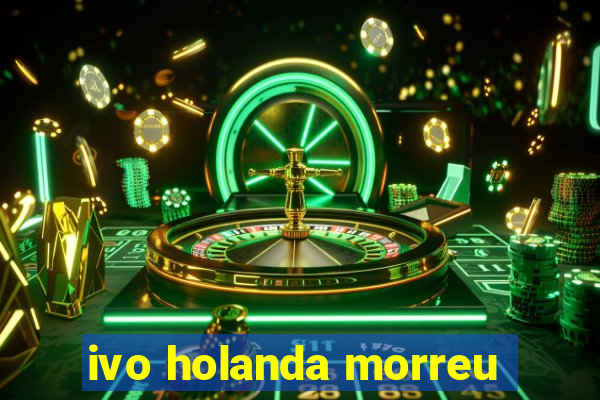 ivo holanda morreu